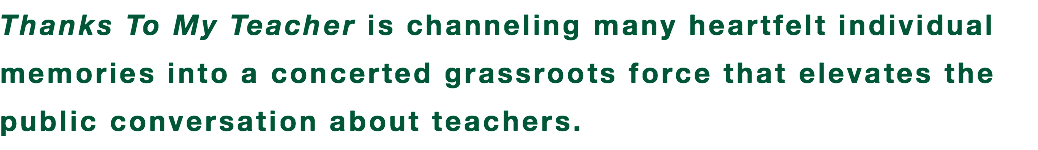Thanks To My Teacher is channeling many heartfelt individual memories into a concerted grassroots force that elevates the public conversation about teachers. 